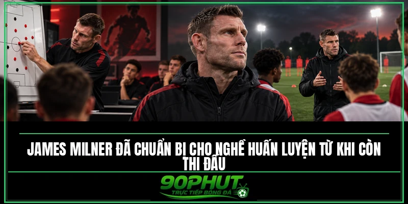 James Milner đã chuẩn bị cho nghề huấn luyện từ khi còn thi đấu James Milner đã chuẩn bị cho nghề huấn luyện từ khi còn thi đấu