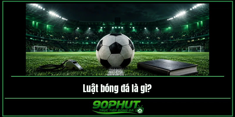 Luật bóng đá là gì Luật bóng đá là gì