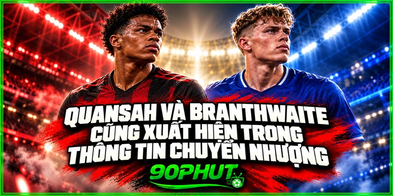 Quansah và Branthwaite cũng xuất hiện trong thông tin chuyển nhượng Quansah và Branthwaite cũng xuất hiện trong thông tin chuyển nhượng