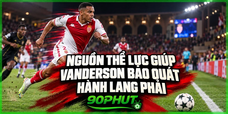 Nguồn thể lực giúp Vanderson bao quát hành lang phải Nguồn thể lực giúp Vanderson bao quát hành lang phải